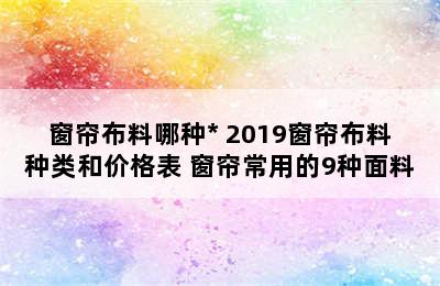 窗帘布料哪种* 2019窗帘布料种类和价格表 窗帘常用的9种面料